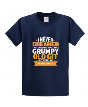 I Never Dreamed That One Day I'd Become A Grumpy Old Git But Here I Am Perfecting It Funny Classic Unisex Kids and Adults T-Shirt